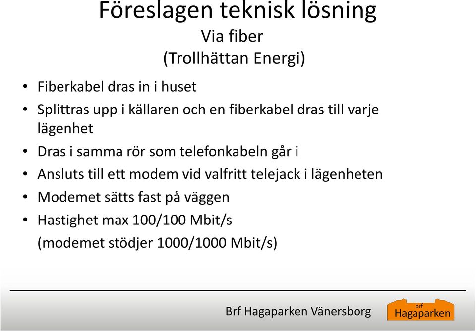 som telefonkabeln går i Ansluts till ett modem vid valfritt telejack i lägenheten