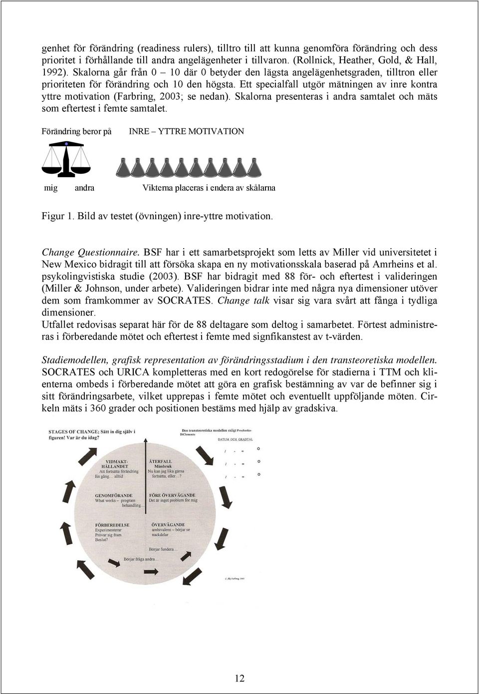 Ett specialfall utgör mätningen av inre kontra yttre motivation (Farbring, 2003; se nedan). Skalorna presenteras i andra samtalet och mäts som eftertest i femte samtalet.