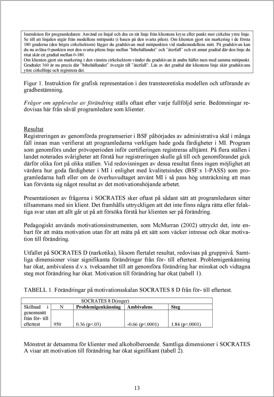 Om klienten gjort sin markering i de första 180 graderna (den högra cirkelsektorn) lägger du gradskivan med mittpunkten vid stadiemodellens mitt.