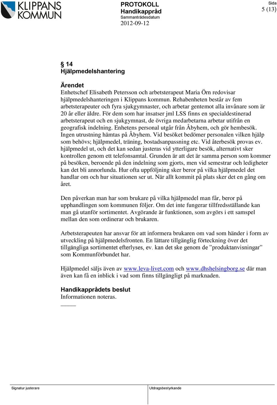 För dem som har insatser jml LSS finns en specialdestinerad arbetsterapeut och en sjukgymnast, de övriga medarbetarna arbetar utifrån en geografisk indelning.