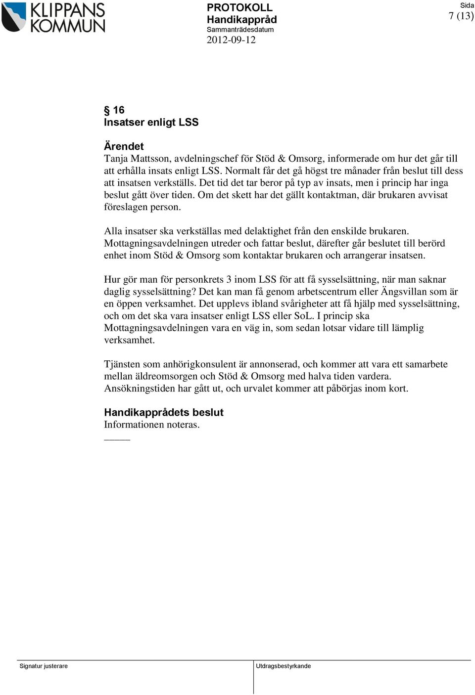 Om det skett har det gällt kontaktman, där brukaren avvisat föreslagen person. Alla insatser ska verkställas med delaktighet från den enskilde brukaren.