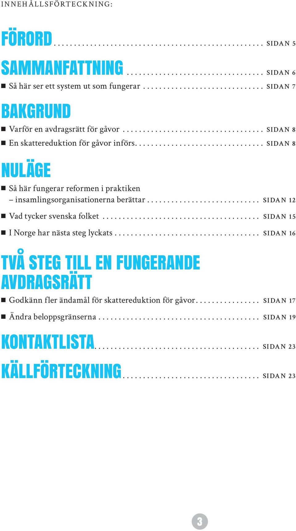 .. sidan 8 Nuläge Så här fungerar reformen i praktiken insamlingsorganisationerna berättar... sidan 12 Vad tycker svenska folket.