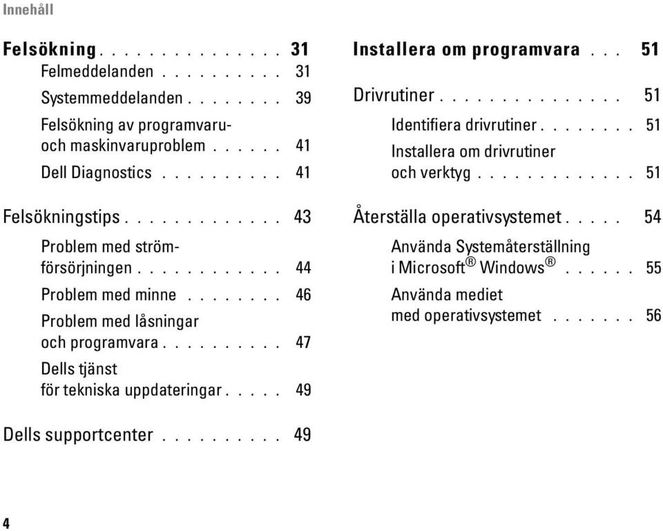 ......... 47 Dells tjänst för tekniska uppdateringar..... 49 Installera om programvara... 51 Drivrutiner............... 51 Identifiera drivrutiner.