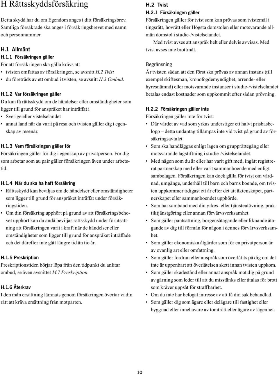 1 Försäkringen gäller För att försäkringen ska gälla krävs att tvisten omfattas av försäkringen, se avsnitt H.2 Tvist du företräds av ett ombud i tvisten, se avsnitt H.3 Ombud. H.1.2 Var försäkringen
