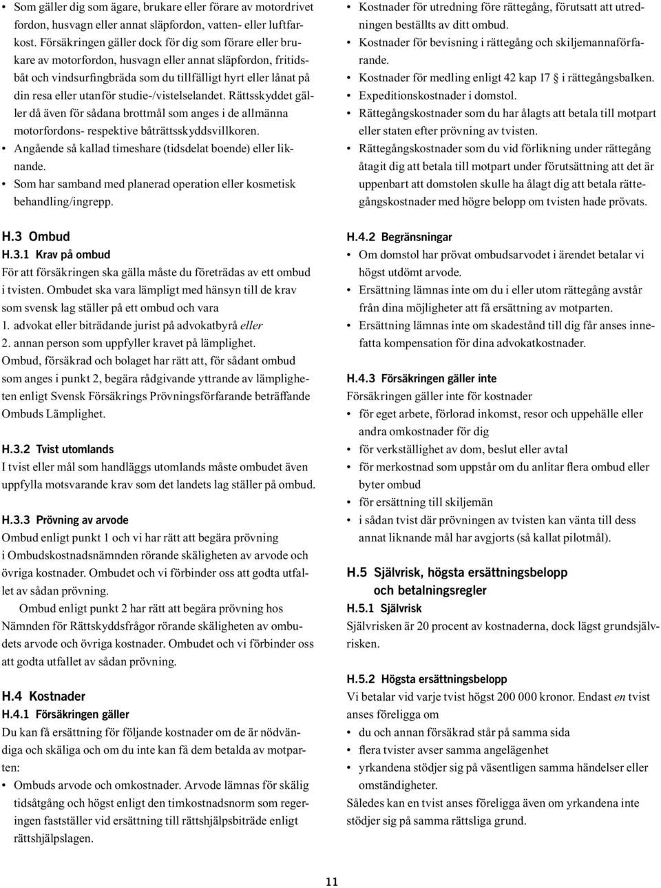 studie-/vistelselandet. Rättsskyddet gäller då även för sådana brottmål som anges i de allmänna motorfordons- respektive båträttsskyddsvillkoren.