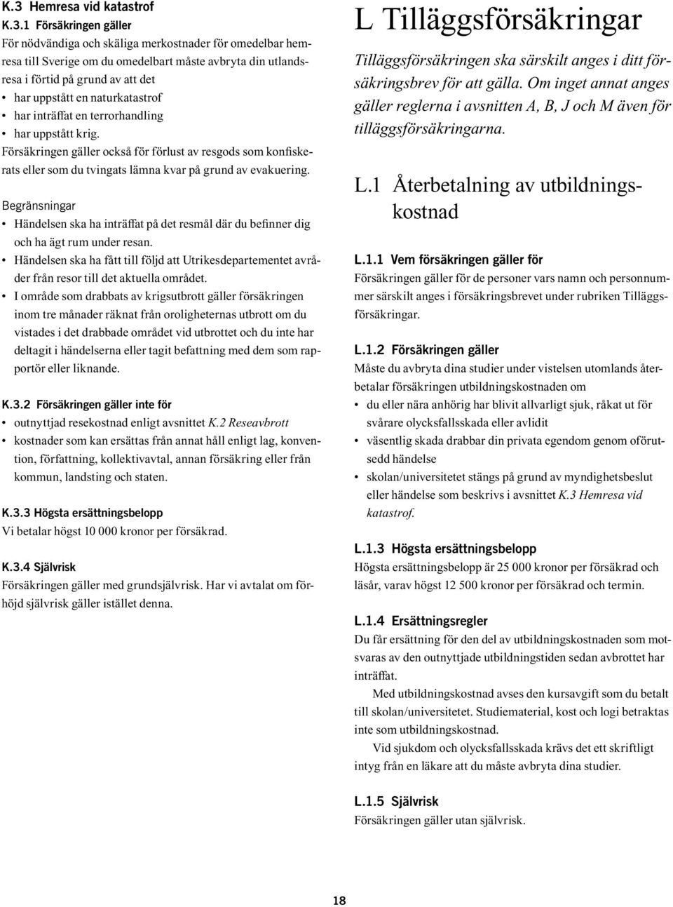 Försäkringen gäller också för förlust av resgods som konfiskerats eller som du tvingats lämna kvar på grund av evakuering.