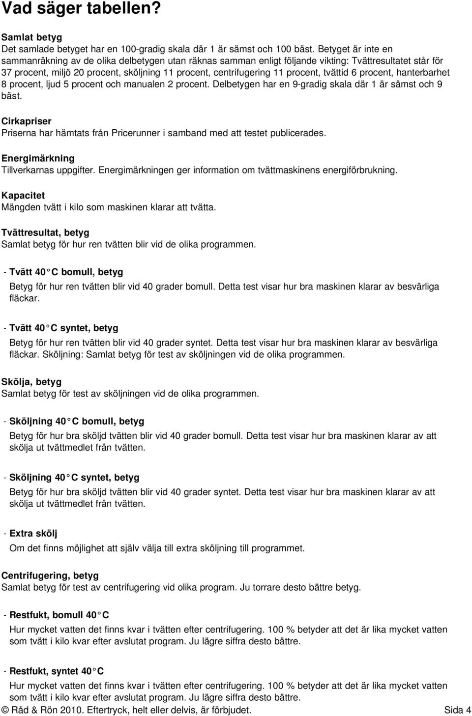 procent, tvättid 6 procent, hanterbarhet 8 procent, ljud 5 procent och manualen 2 procent. Delbetygen har en 9-gradig skala där 1 är sämst och 9 bäst.