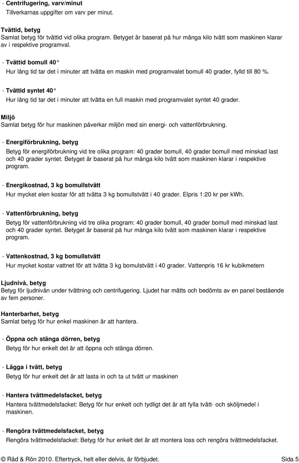 - Tvättid bomull 40 Hur lång tid tar det i minuter att tvätta en maskin med programvalet bomull 40 grader, fylld till 80 %.