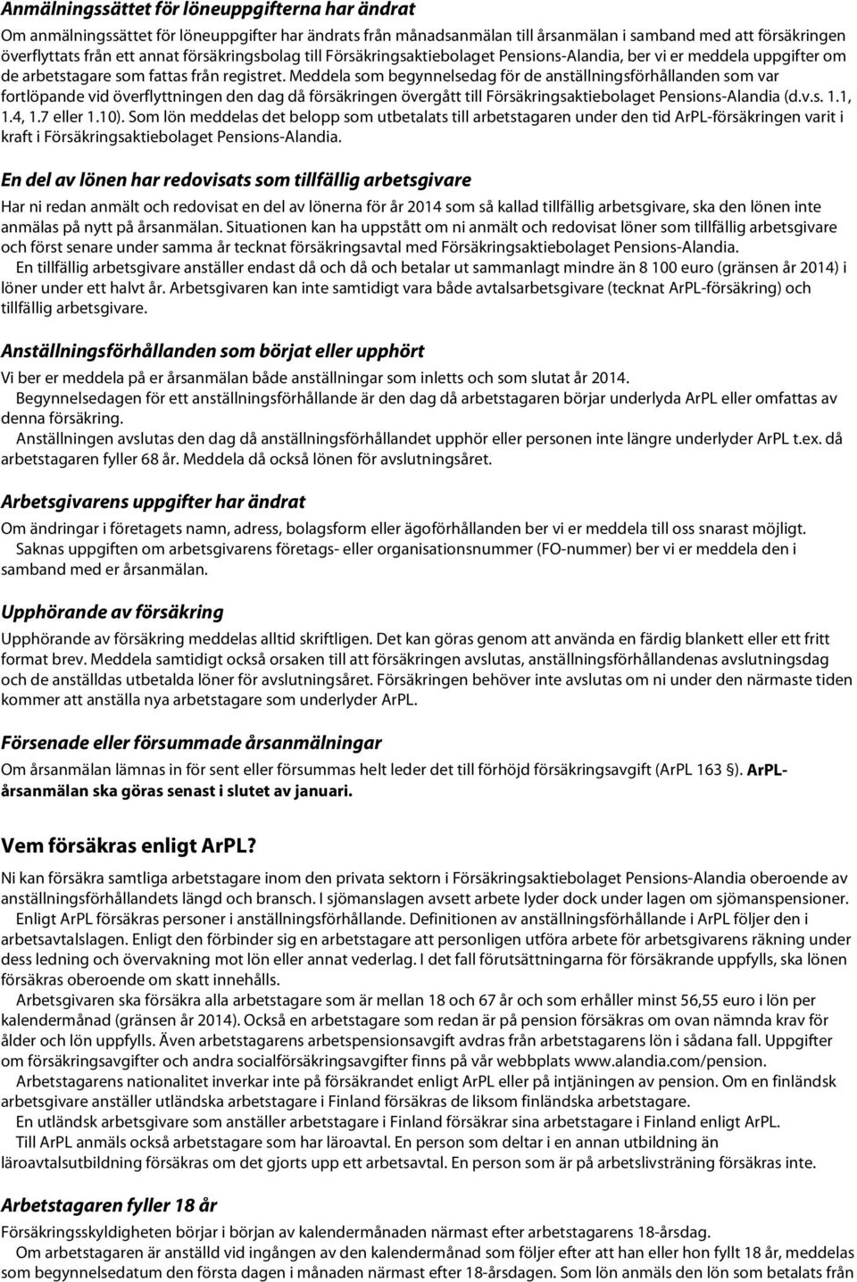 Meddela som begynnelsedag för de anställningsförhållanden som var fortlöpande vid överflyttningen den dag då försäkringen övergått till Försäkringsaktiebolaget Pensions-Alandia (d.v.s. 1.1, 1.4, 1.