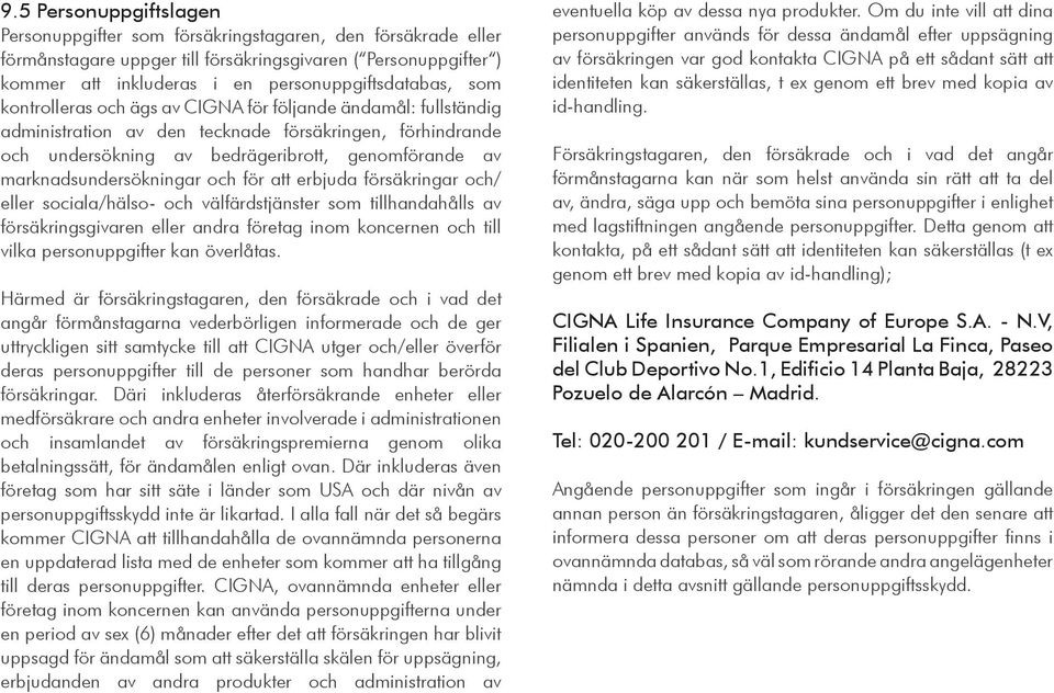 marknadsundersökningar och för att erbjuda försäkringar och/ eller sociala/hälso- och välfärdstjänster som tillhandahålls av försäkringsgivaren eller andra företag inom koncernen och till vilka