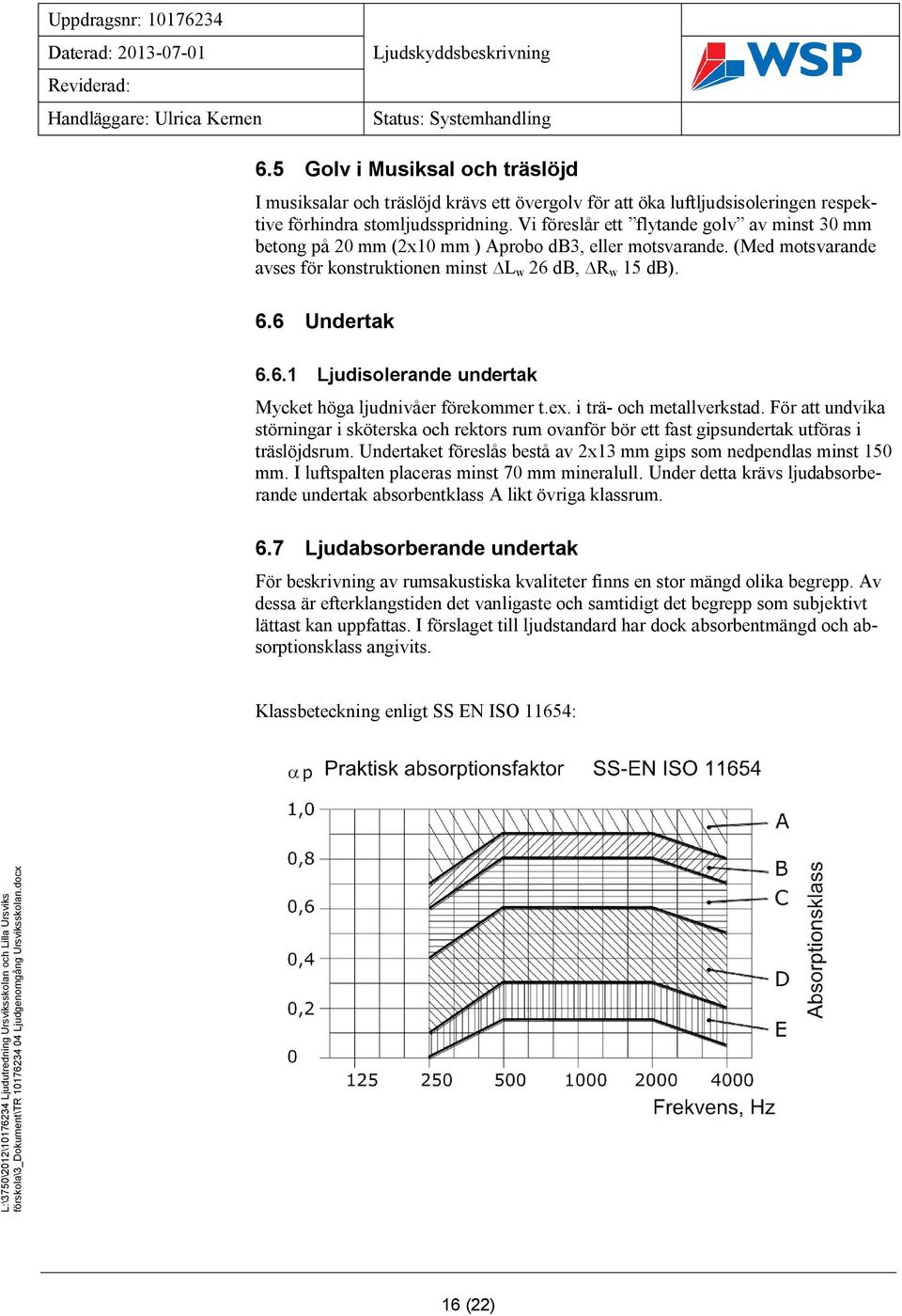 db, R w 15 db). 6.6 Undertak 6.6.1 Ljudisolerande undertak Mycket höga ljudnivåer förekommer t.ex. i trä- och metallverkstad.