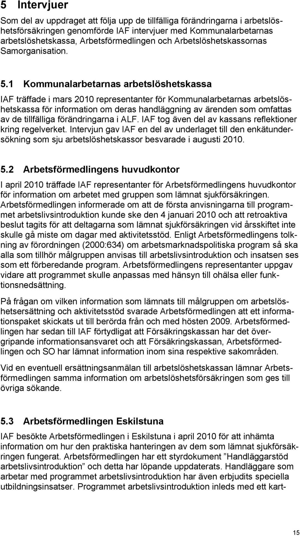 1 Kommunalarbetarnas arbetslöshetskassa IAF träffade i mars 2010 representanter för Kommunalarbetarnas arbetslöshetskassa för information om deras handläggning av ärenden som omfattas av de