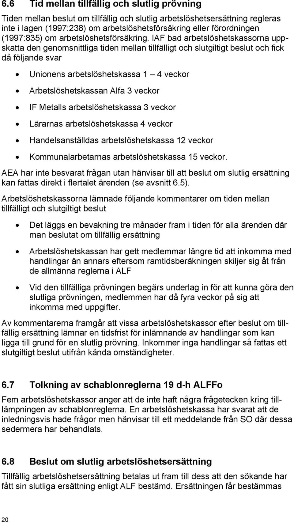 IAF bad arbetslöshetskassorna uppskatta den genomsnittliga tiden mellan tillfälligt och slutgiltigt beslut och fick då följande svar Unionens arbetslöshetskassa 1 4 veckor Arbetslöshetskassan Alfa 3