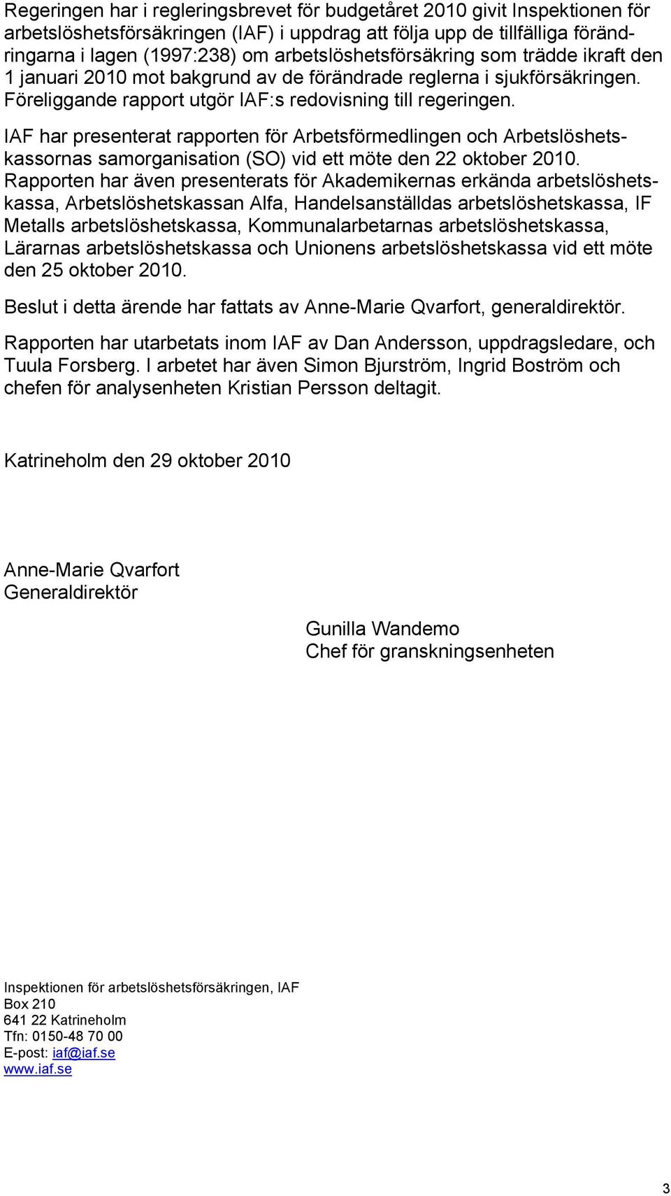 IAF har presenterat rapporten för Arbetsförmedlingen och Arbetslöshetskassornas samorganisation (SO) vid ett möte den 22 oktober 2010.