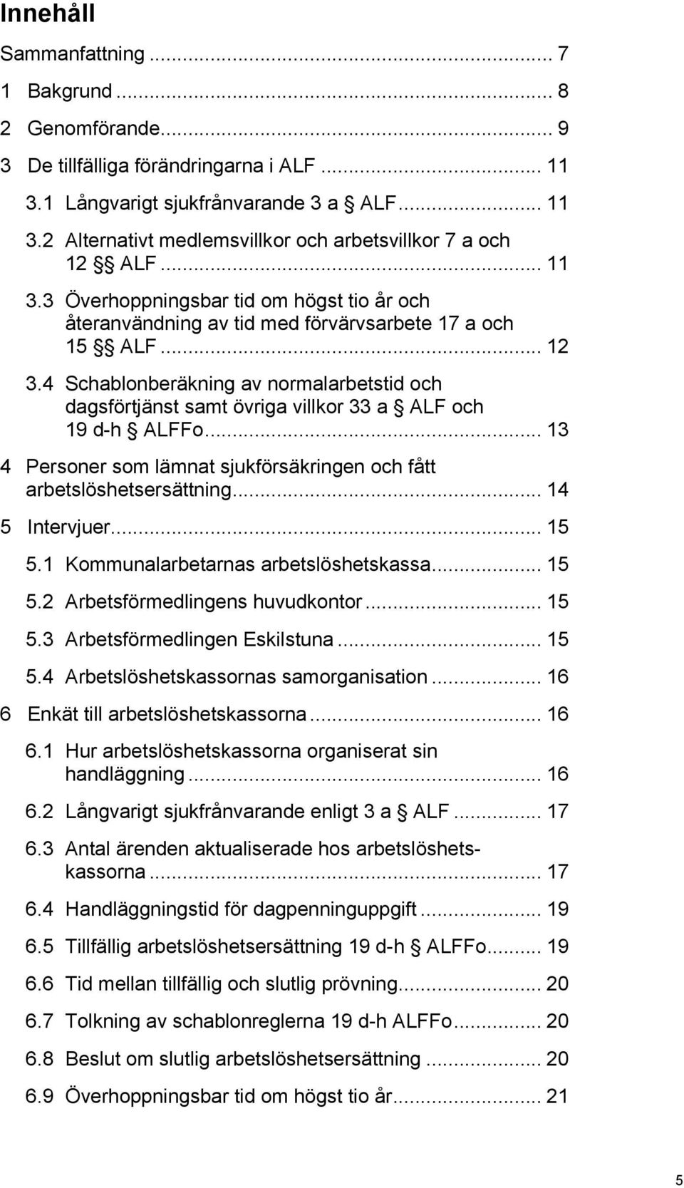 4 Schablonberäkning av normalarbetstid och dagsförtjänst samt övriga villkor 33 a ALF och 19 d-h ALFFo... 13 4 Personer som lämnat sjukförsäkringen och fått arbetslöshetsersättning... 14 5 Intervjuer.