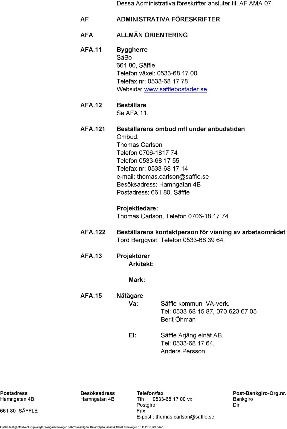 Beställarens ombud mfl under anbudstiden Ombud: Thomas Carlson Telefon 0706-1817 74 Telefon 0533-68 17 55 Telefax nr: 0533-68 17 14 e-mail: thomas.carlson@saffle.