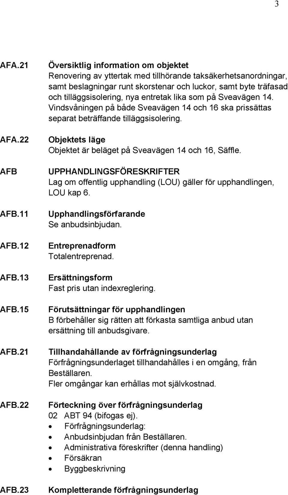 23 Översiktlig information om objektet Renovering av yttertak med tillhörande taksäkerhetsanordningar, samt beslagningar runt skorstenar och luckor, samt byte träfasad och tilläggsisolering, nya