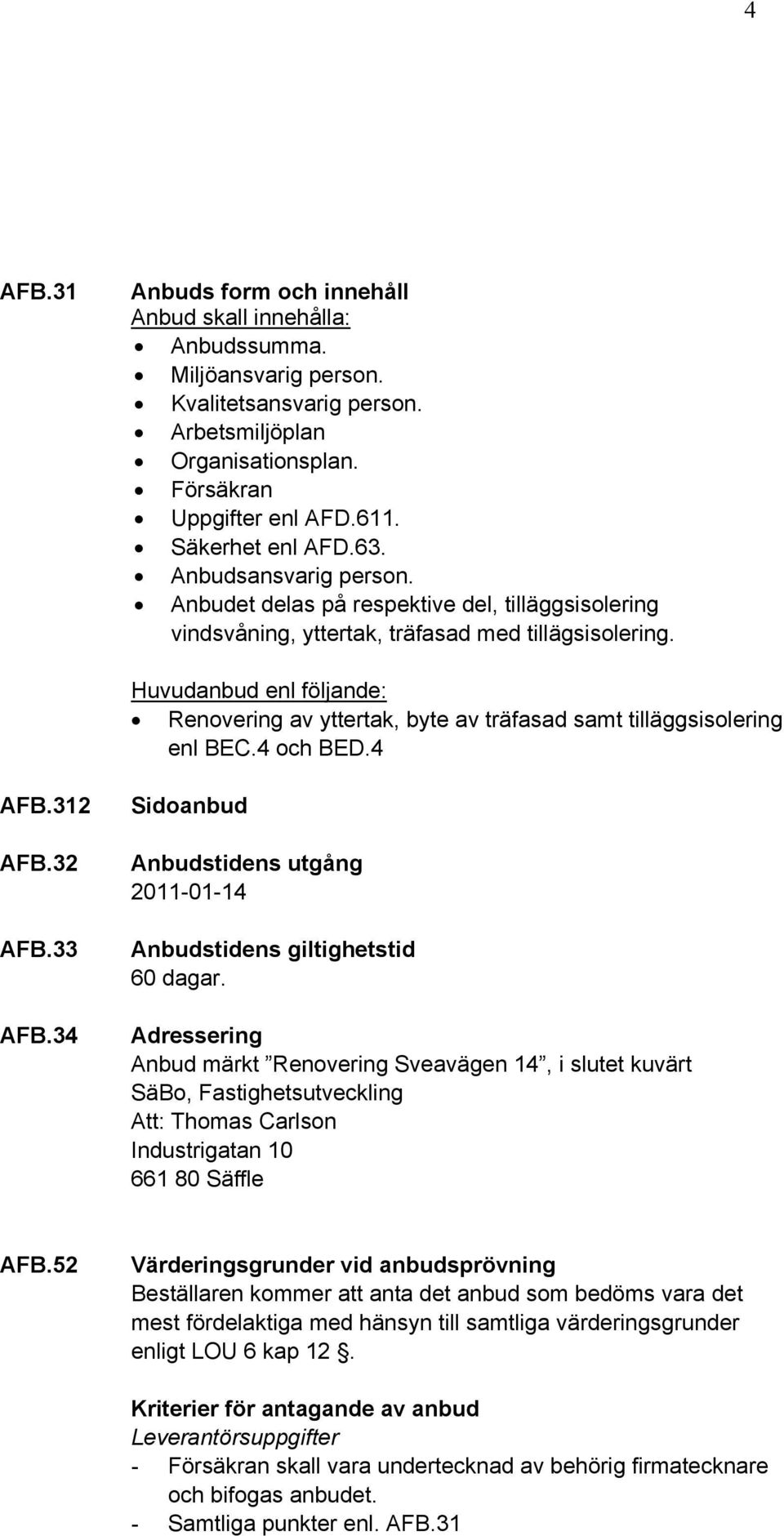 Huvudanbud enl följande: Renovering av yttertak, byte av träfasad samt tilläggsisolering enl BEC.4 och BED.4 AFB.312 AFB.32 AFB.33 AFB.