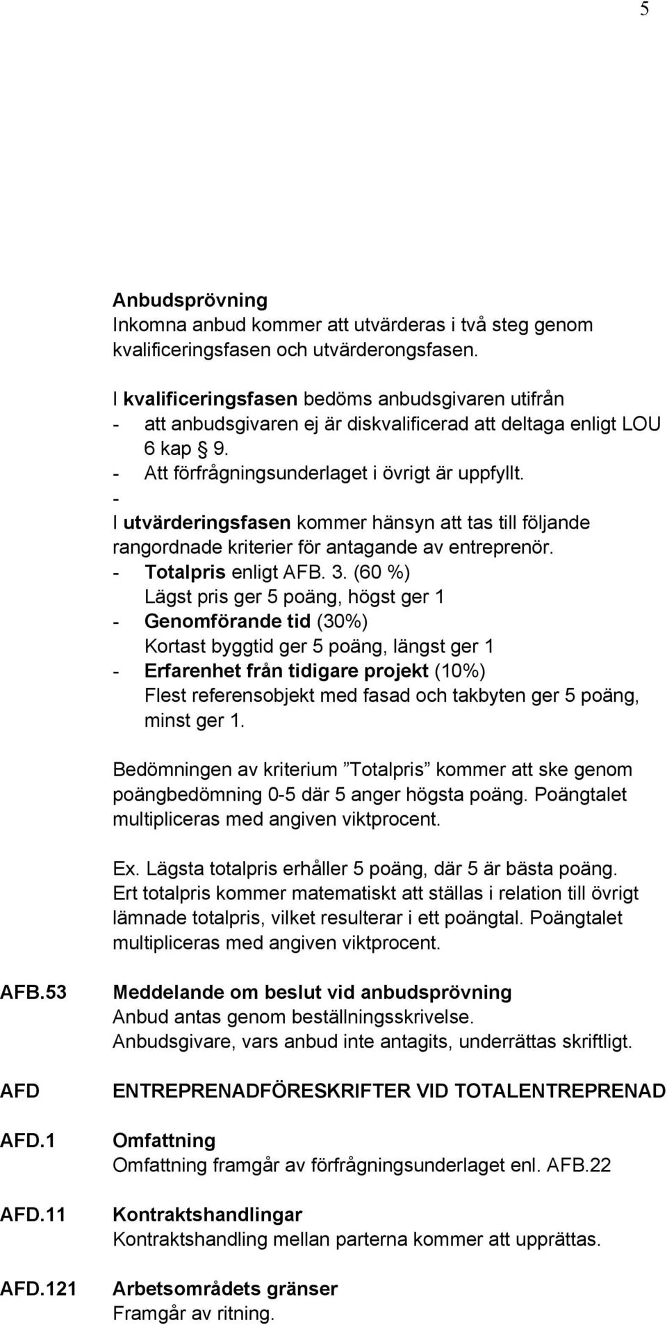 - I utvärderingsfasen kommer hänsyn att tas till följande rangordnade kriterier för antagande av entreprenör. - Totalpris enligt AFB. 3.