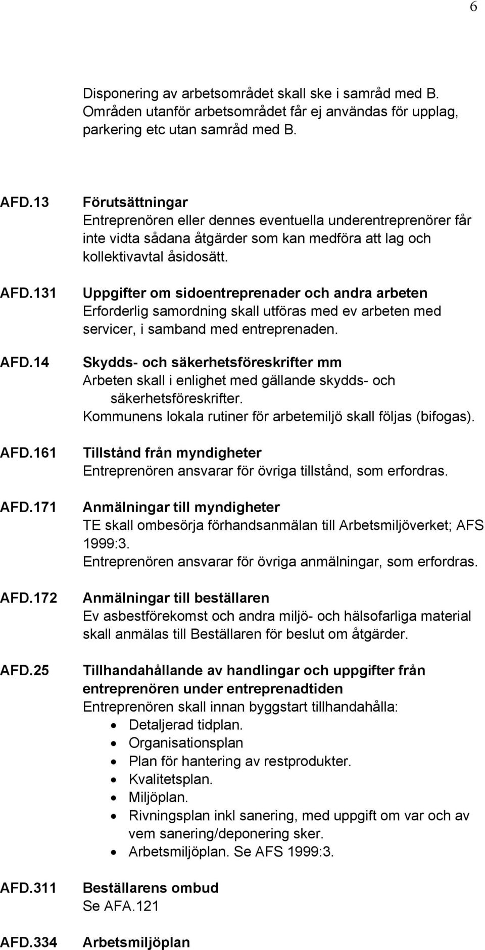 Uppgifter om sidoentreprenader och andra arbeten Erforderlig samordning skall utföras med ev arbeten med servicer, i samband med entreprenaden.