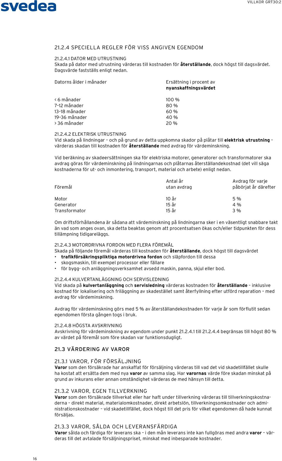 2.4.2 ELEKTRISK UTRUSTNING Vid skada på lindningar och på grund av detta uppkomna skador på plåtar till elektrisk utrustning värderas skadan till kostnaden för återställande med avdrag för