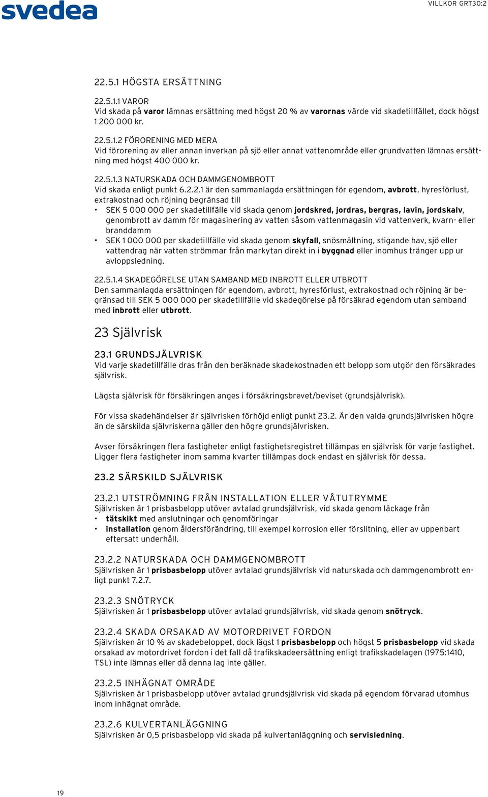 skadetillfälle vid skada genom jordskred, jordras, bergras, lavin, jordskalv, genombrott av damm för magasinering av vatten såsom vattenmagasin vid vattenverk, kvarn- eller branddamm SEK 1 000 000