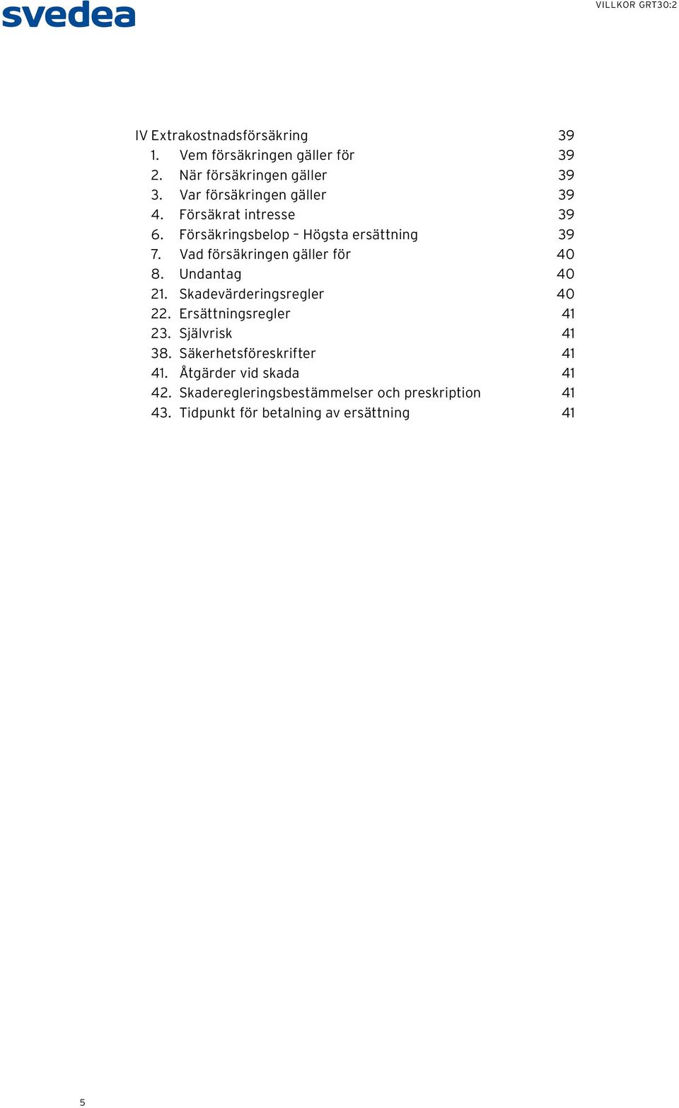 Vad försäkringen gäller för 40 8. Undantag 40 21. Skadevärderingsregler 40 22. Ersättningsregler 41 23.