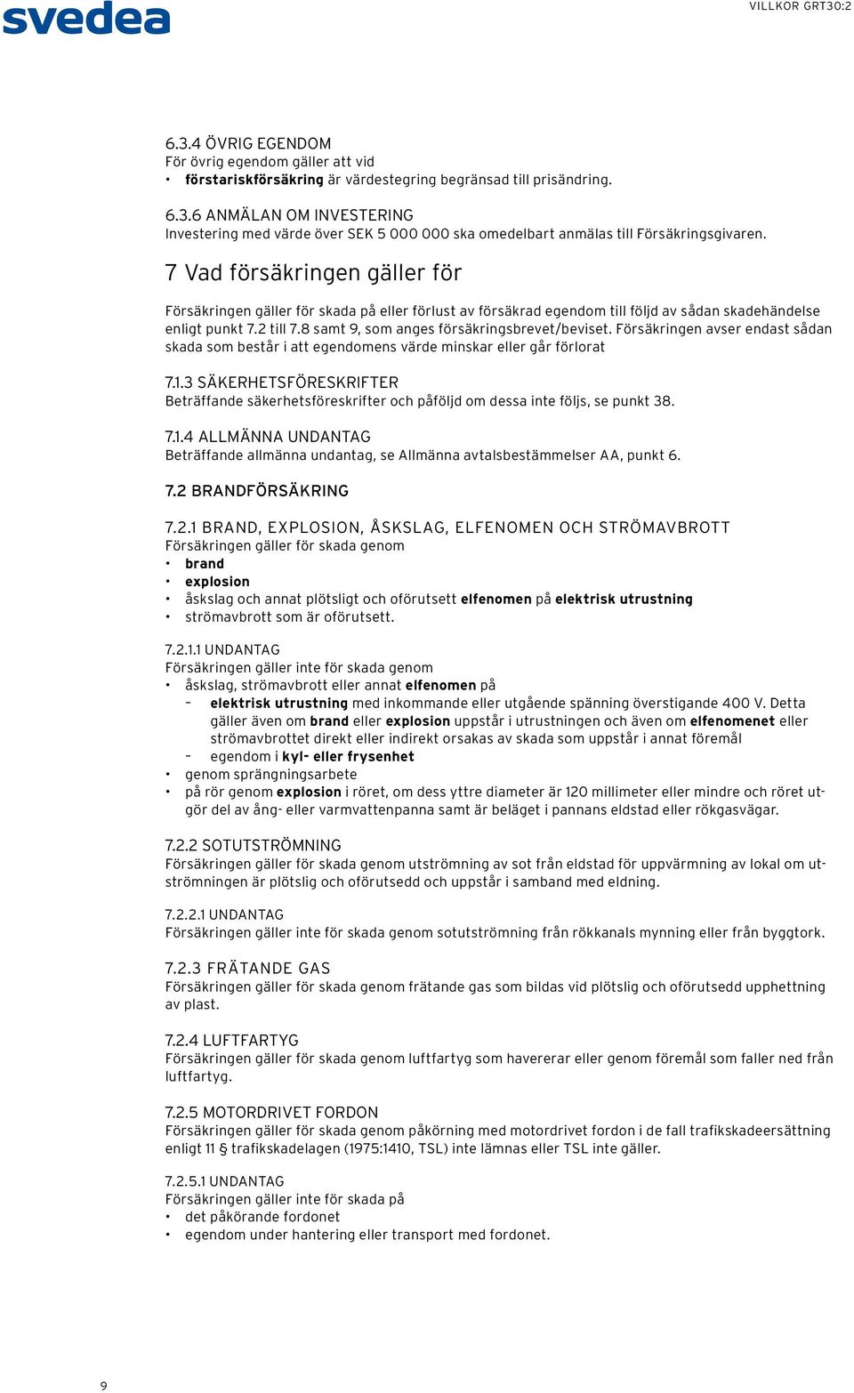 8 samt 9, som anges försäkringsbrevet/beviset. Försäkringen avser endast sådan skada som består i att egendomens värde minskar eller går förlorat 7.1.