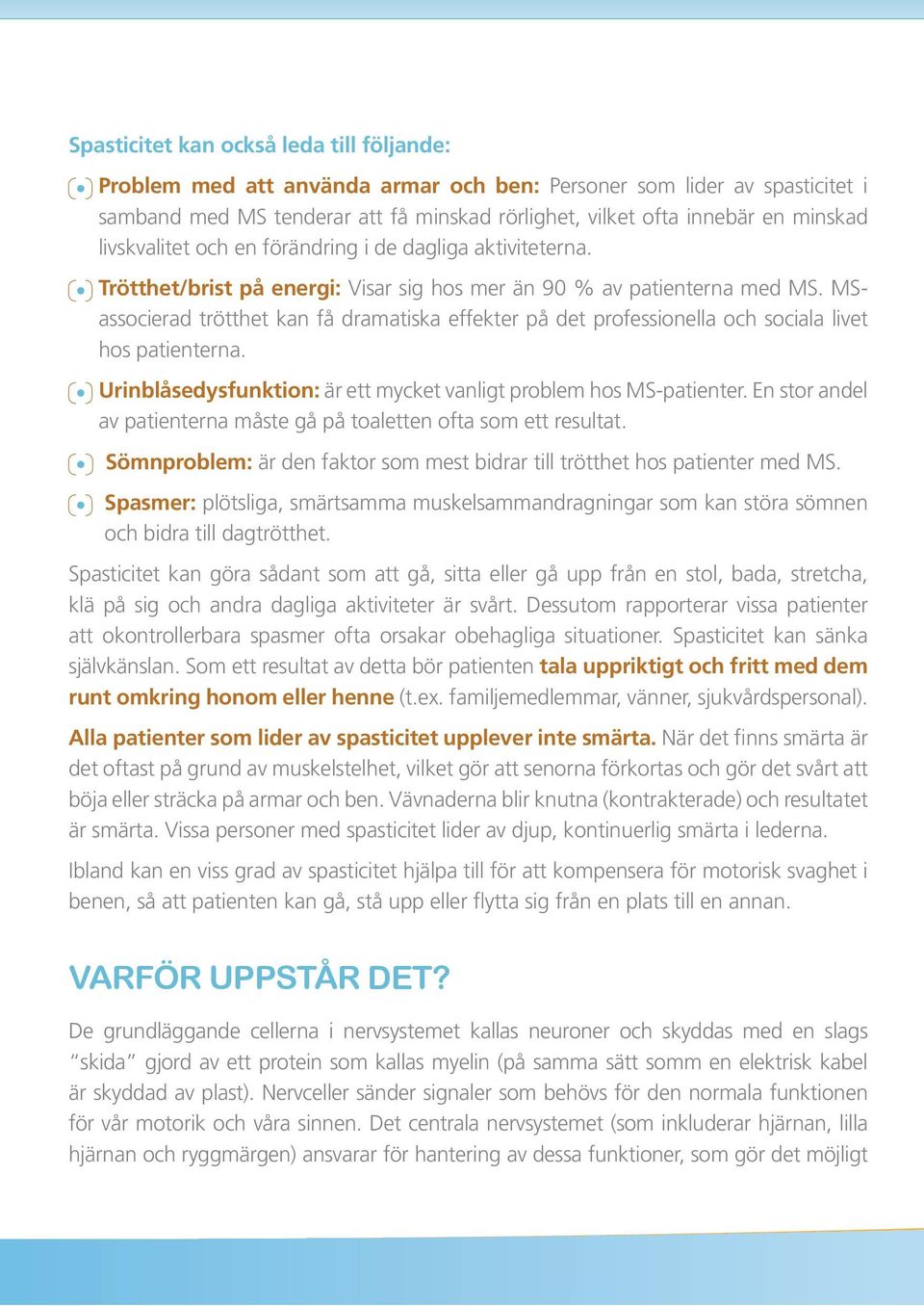 MSassocierad trötthet kan få dramatiska effekter på det professionella och sociala livet hos patienterna. Urinblåsedysfunktion: är ett mycket vanligt problem hos MS-patienter.