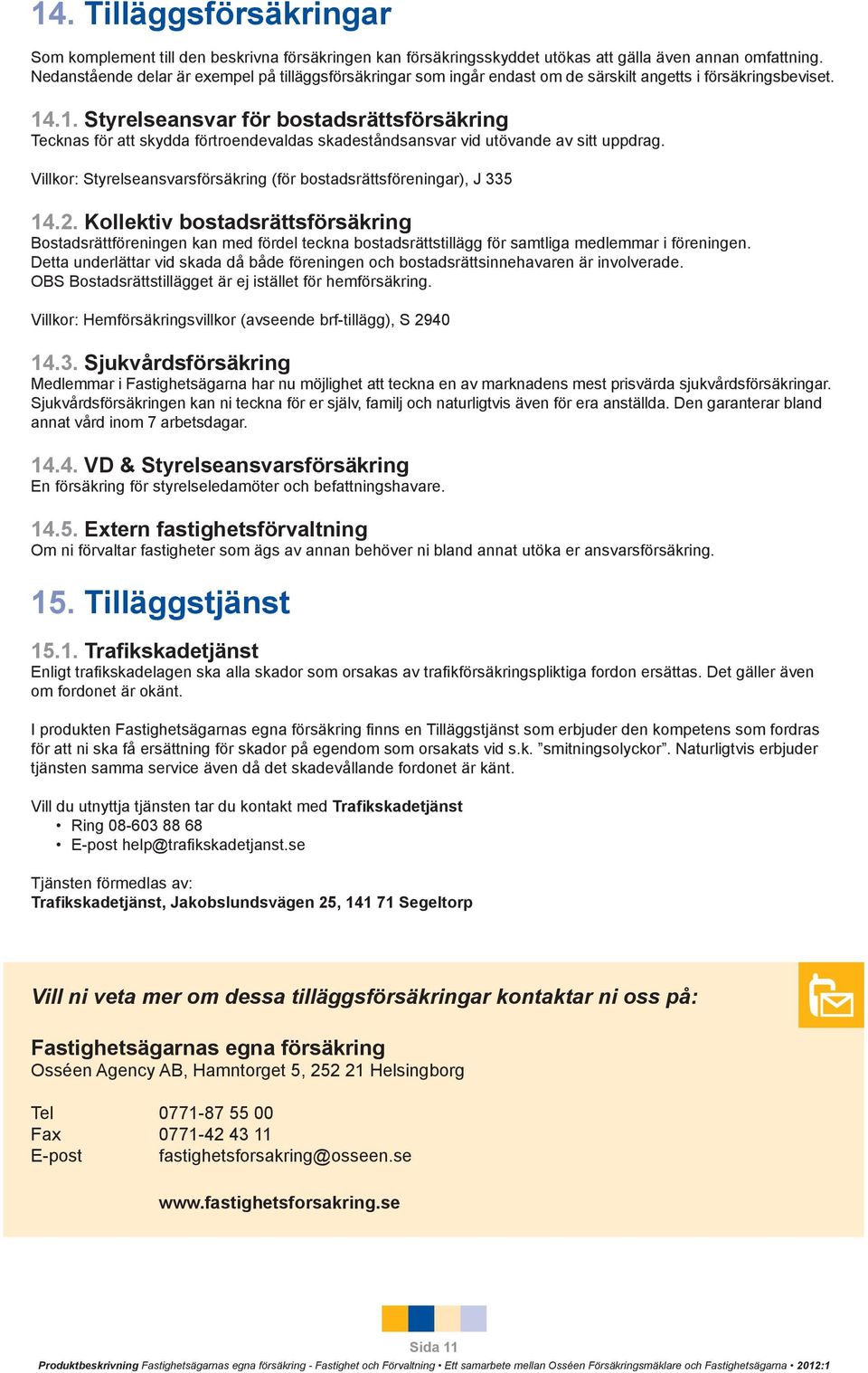 .1. Styrelseansvar för bostadsrättsförsäkring Tecknas för att skydda förtroendevaldas skadeståndsansvar vid utövande av sitt uppdrag.