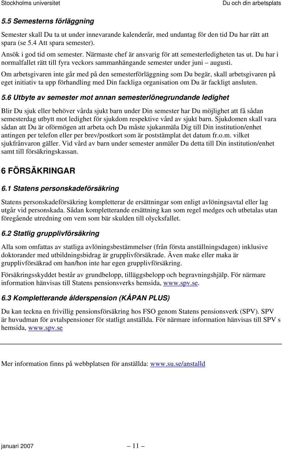 Om arbetsgivaren inte går med på den semesterförläggning som Du begär, skall arbetsgivaren på eget initiativ ta upp förhandling med Din fackliga organisation om Du är fackligt ansluten. 5.