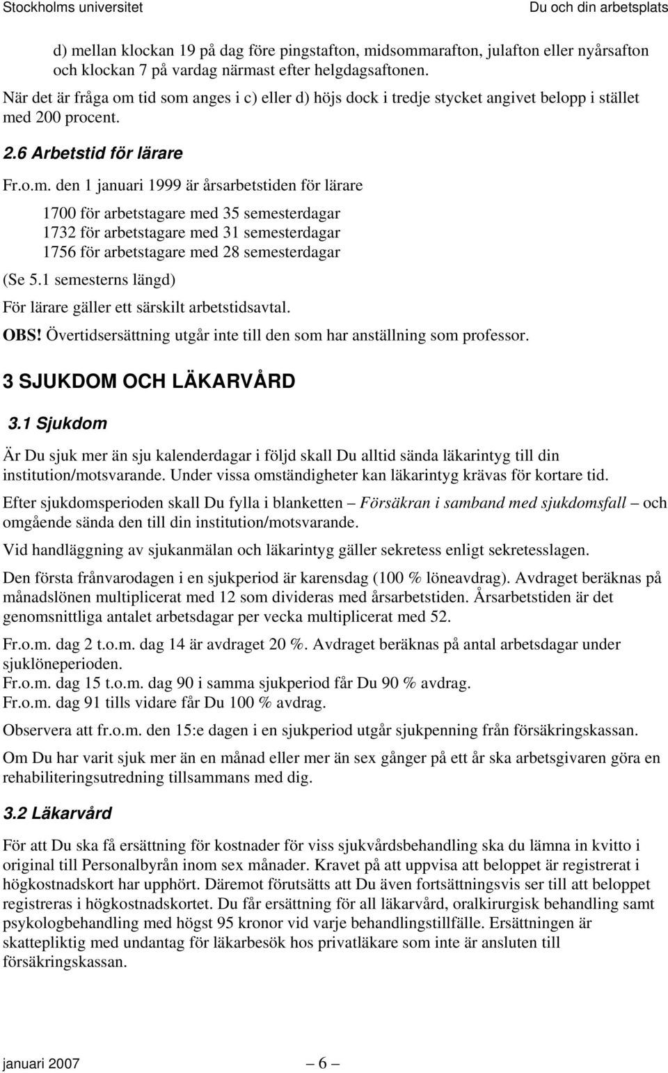 tid som anges i c) eller d) höjs dock i tredje stycket angivet belopp i stället med 200 procent. 2.6 Arbetstid för lärare Fr.o.m. den 1 januari 1999 är årsarbetstiden för lärare 1700 för arbetstagare med 35 semesterdagar 1732 för arbetstagare med 31 semesterdagar 1756 för arbetstagare med 28 semesterdagar (Se 5.