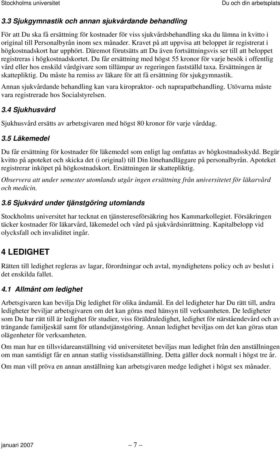 Du får ersättning med högst 55 kronor för varje besök i offentlig vård eller hos enskild vårdgivare som tillämpar av regeringen fastställd taxa. Ersättningen är skattepliktig.