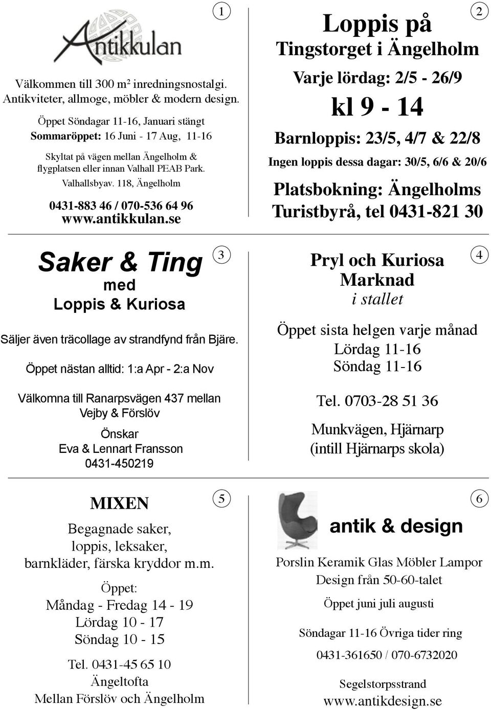 118, Ängelholm 0431-883 46 / 070-536 64 96 www.antikkulan.se Saker & Ting med Loppis & Kuriosa Säljer även träcollage av strandfynd från Bjäre.