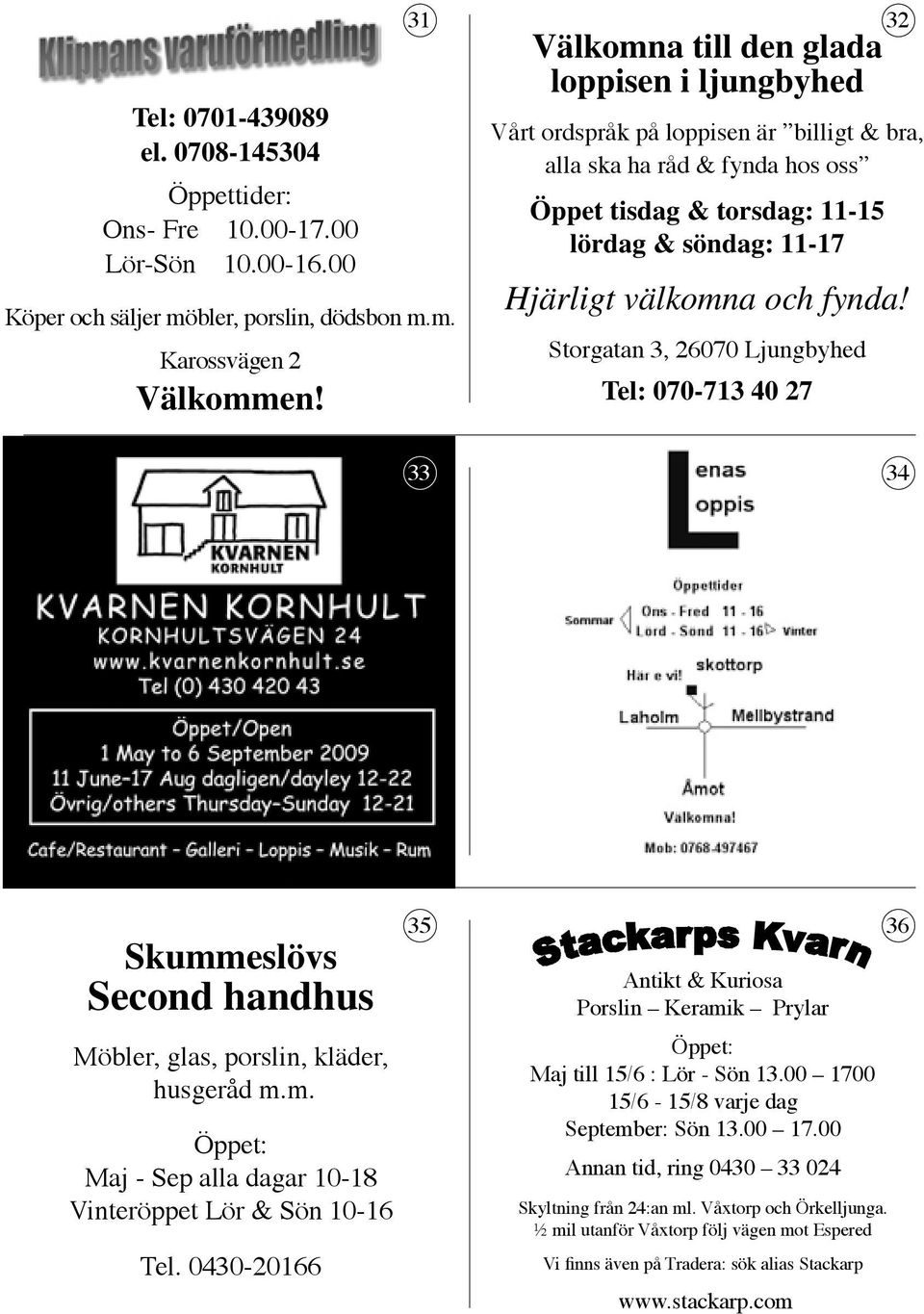 och fynda! Storgatan 3, 26070 Ljungbyhed Tel: 070-713 40 27 33 34 Skummeslövs Second handhus Möbler, glas, porslin, kläder, husgeråd m.m. Maj - Sep alla dagar 10-18 Vinteröppet Lör & Sön 10-16 Tel.