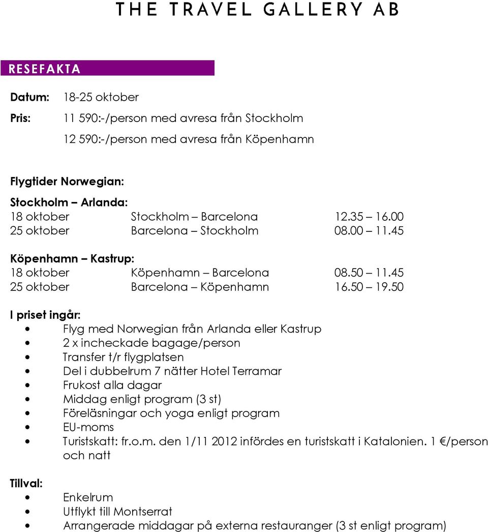 50 I priset ingår: Flyg med Norwegian från Arlanda eller Kastrup 2 x incheckade bagage/person Transfer t/r flygplatsen Del i dubbelrum 7 nätter Hotel Terramar Frukost alla dagar Middag enligt program