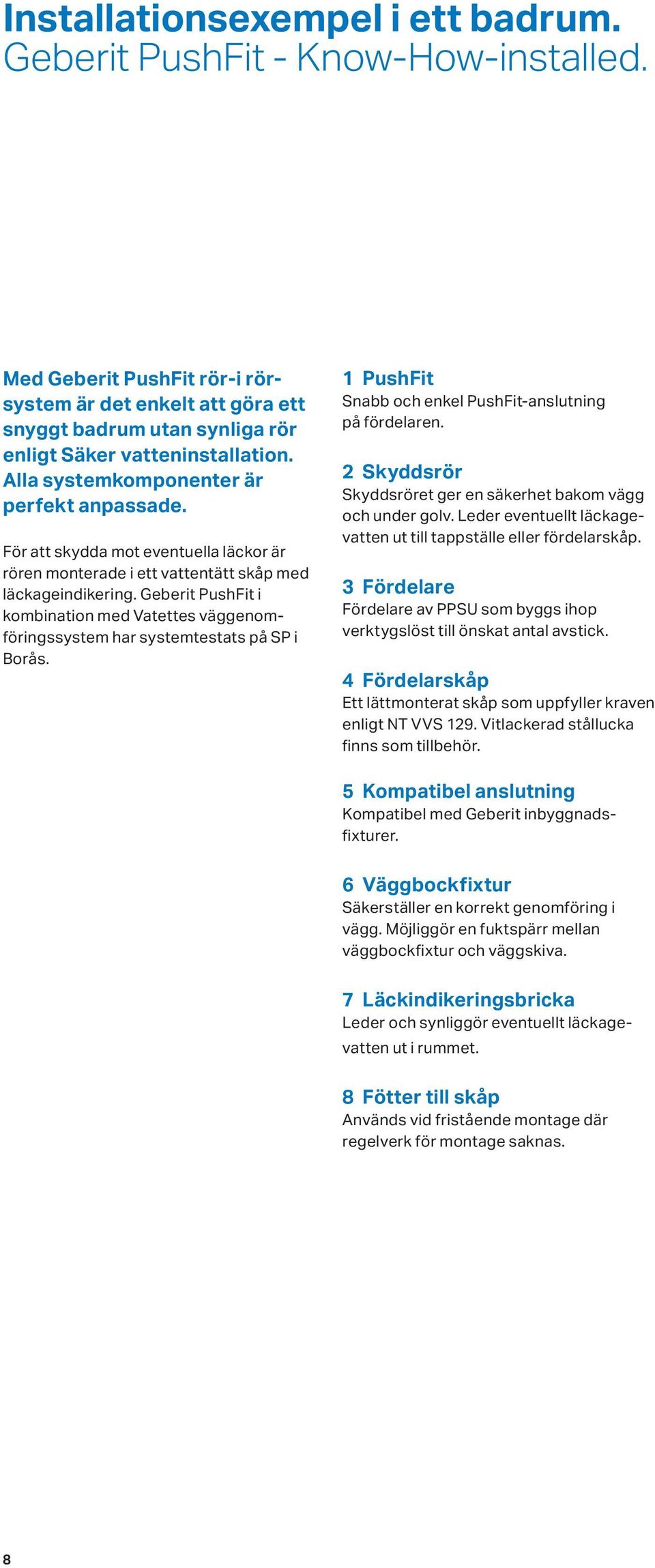 Geberit PushFit i kombination med Vatettes väggenomföringssystem har systemtestats på SP i Borås. 1 PushFit Snabb och enkel PushFit-anslutning på fördelaren.