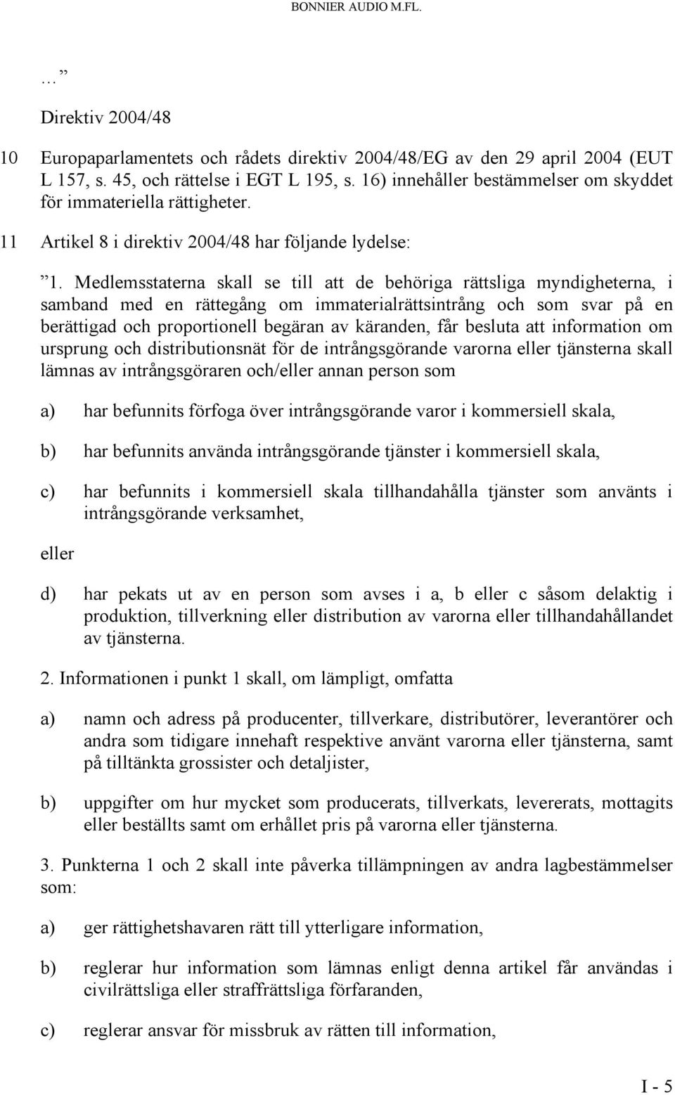 Medlemsstaterna skall se till att de behöriga rättsliga myndigheterna, i samband med en rättegång om immaterialrättsintrång och som svar på en berättigad och proportionell begäran av käranden, får