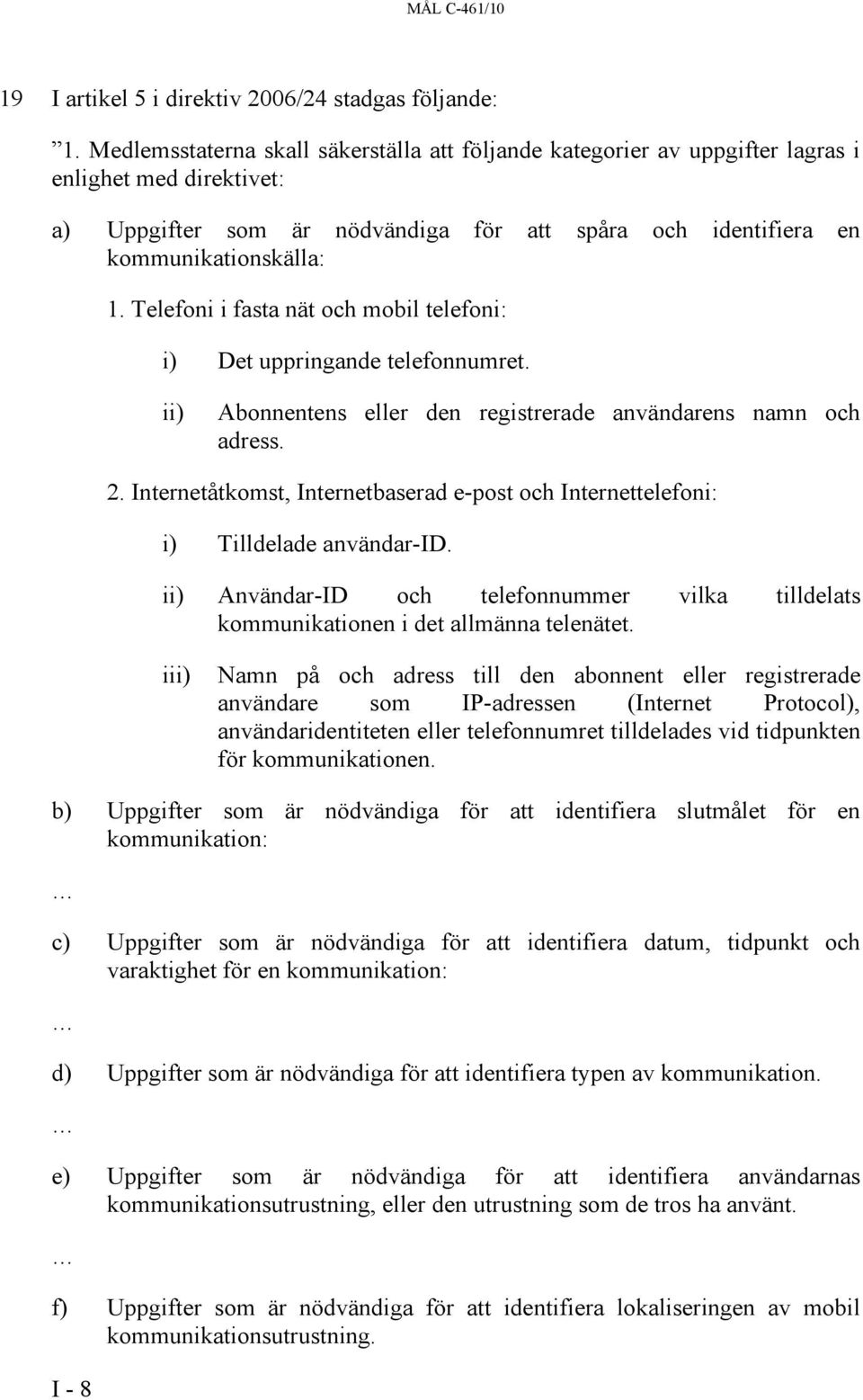 Telefoni i fasta nät och mobil telefoni: i) Det uppringande telefonnumret. ii) Abonnentens eller den registrerade användarens namn och adress. 2.