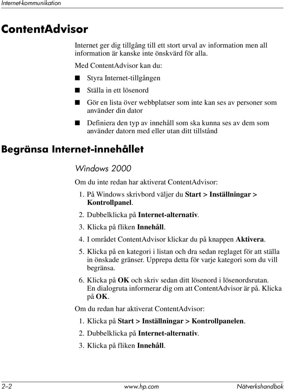 den typ av innehåll som ska kunna ses av dem som använder datorn med eller utan ditt tillstånd Windows 2000 Om du inte redan har aktiverat ContentAdvisor: 1.