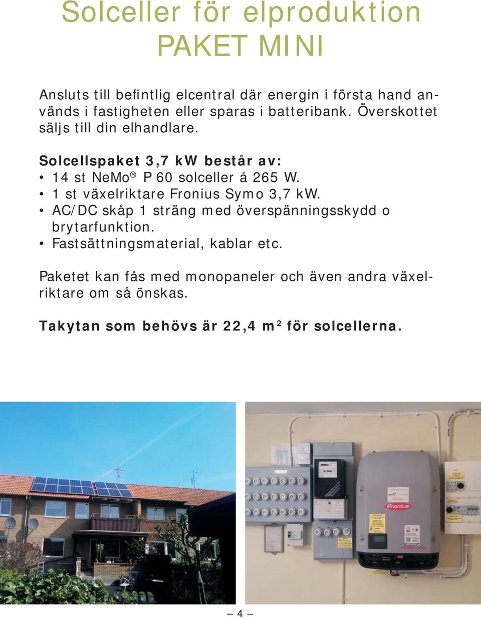 1 st växelriktare Fronius Symo 3,7 kw. AC/DC skåp 1 sträng med överspänningsskydd o brytarfunktion.