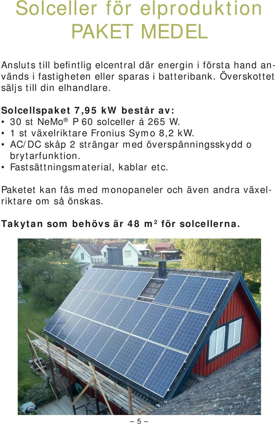 1 st växelriktare Fronius Symo 8,2 kw. AC/DC skåp 2 strängar med överspänningsskydd o brytarfunktion.