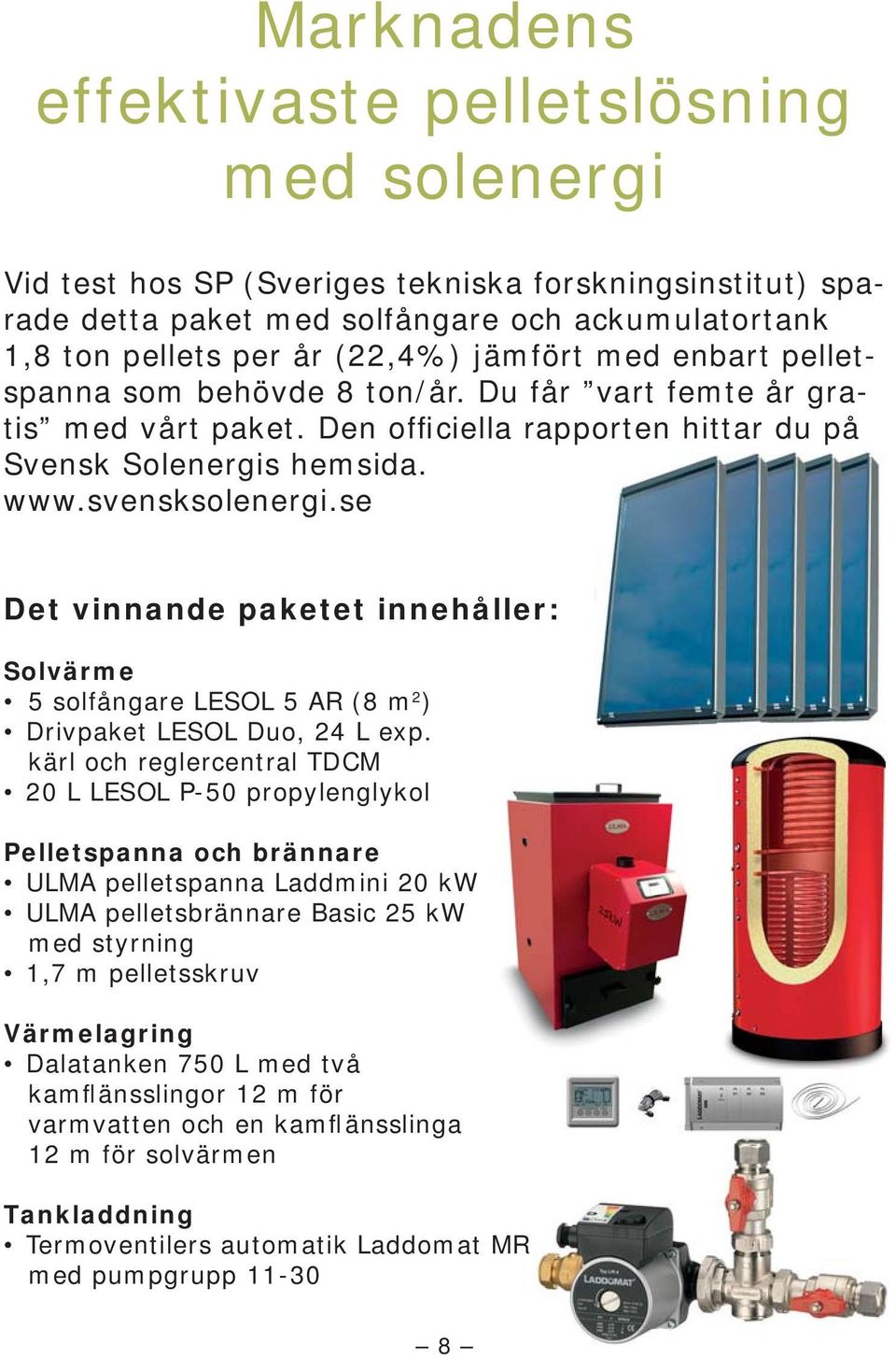 se Det vinnande paketet innehåller: Solvärme 5 solfångare LESOL 5 AR (8 m 2 ) Drivpaket LESOL Duo, 24 L exp.