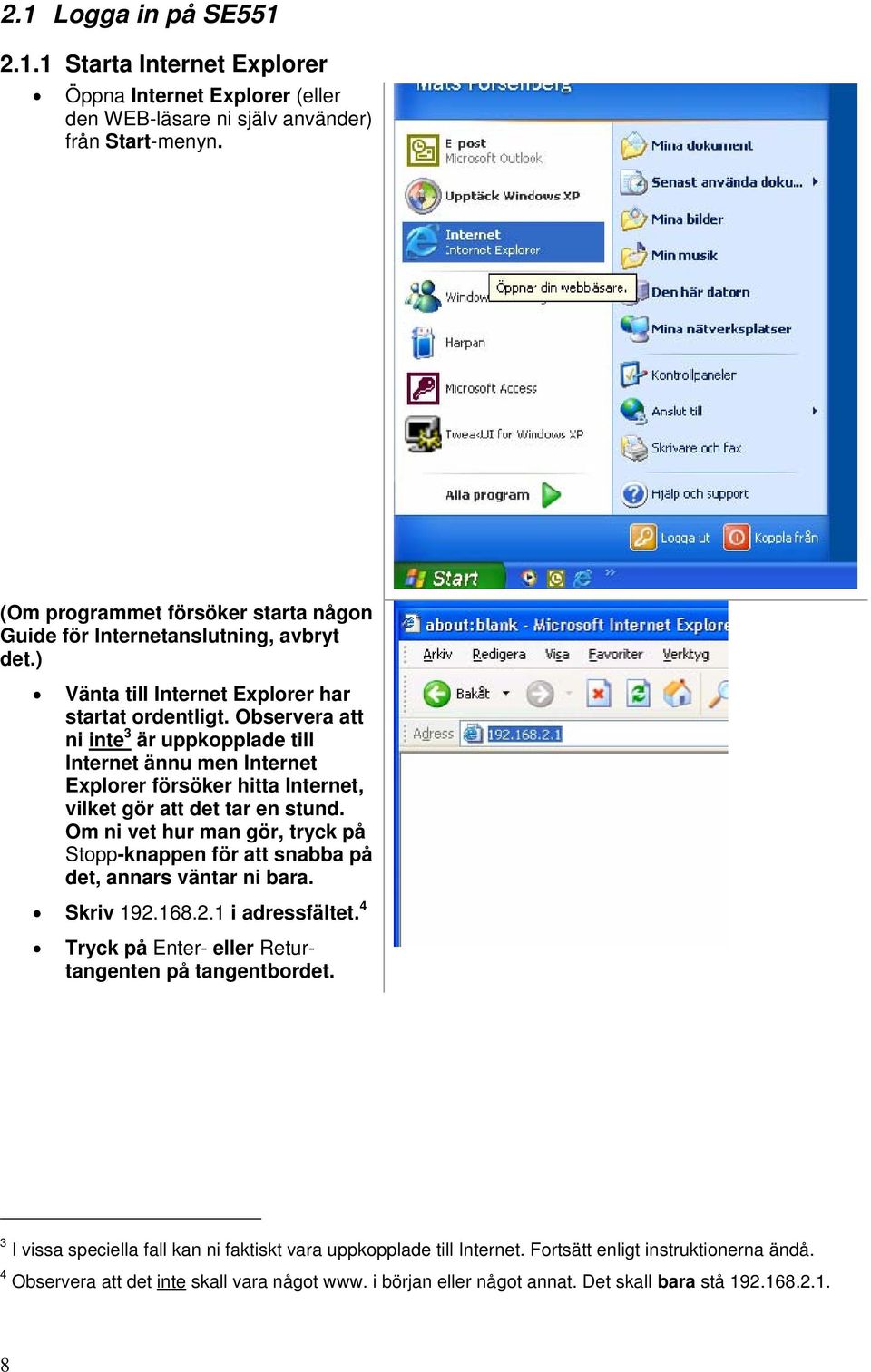 Observera att ni inte 3 är uppkopplade till Internet ännu men Internet Explorer försöker hitta Internet, vilket gör att det tar en stund.