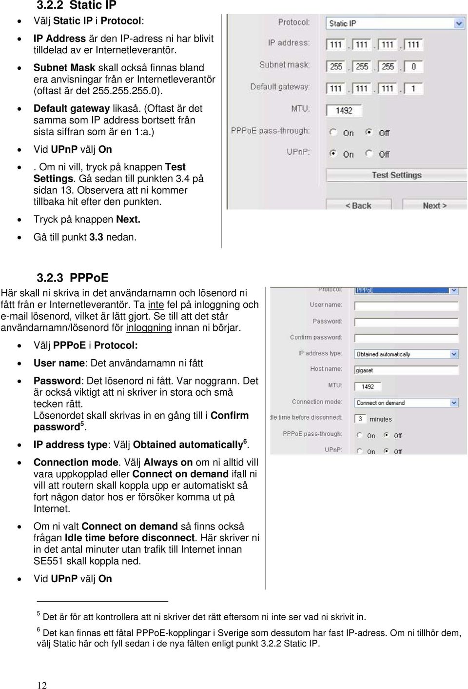 (Oftast är det samma som IP address bortsett från sista siffran som är en 1:a.) Vid UPnP välj On. Om ni vill, tryck på knappen Test Settings. Gå sedan till punkten 3.4 på sidan 13.
