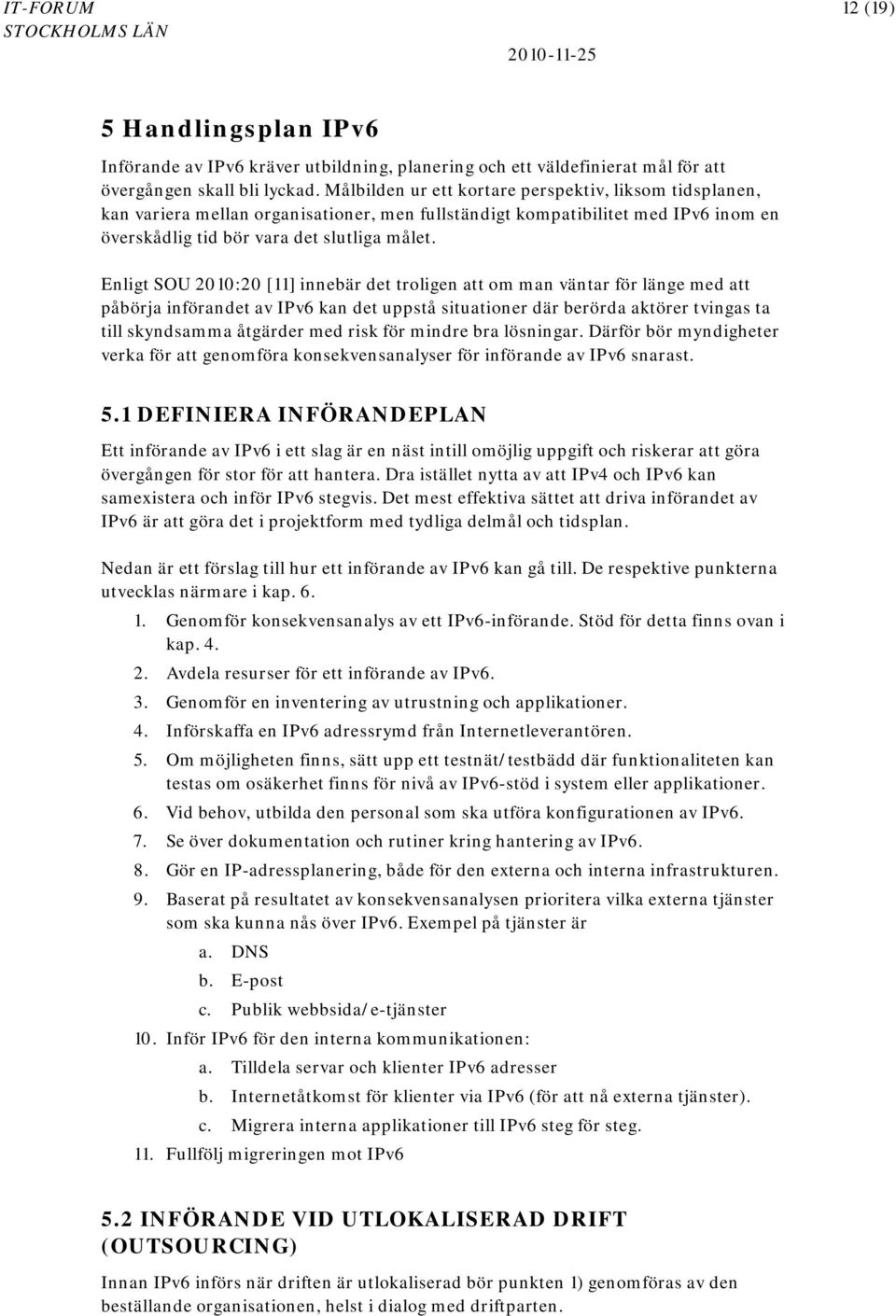 Enligt SOU 2010:20 [11] innebär det troligen att om man väntar för länge med att påbörja införandet av IPv6 kan det uppstå situationer där berörda aktörer tvingas ta till skyndsamma åtgärder med risk