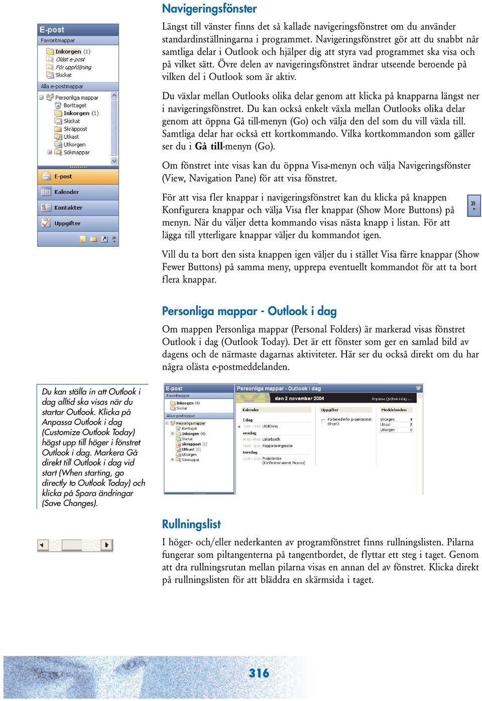 Övre delen av navigeringsfönstret ändrar utseende beroende på vilken del i Outlook som är aktiv. Du växlar mellan Outlooks olika delar genom att klicka på knapparna längst ner i navigeringsfönstret.