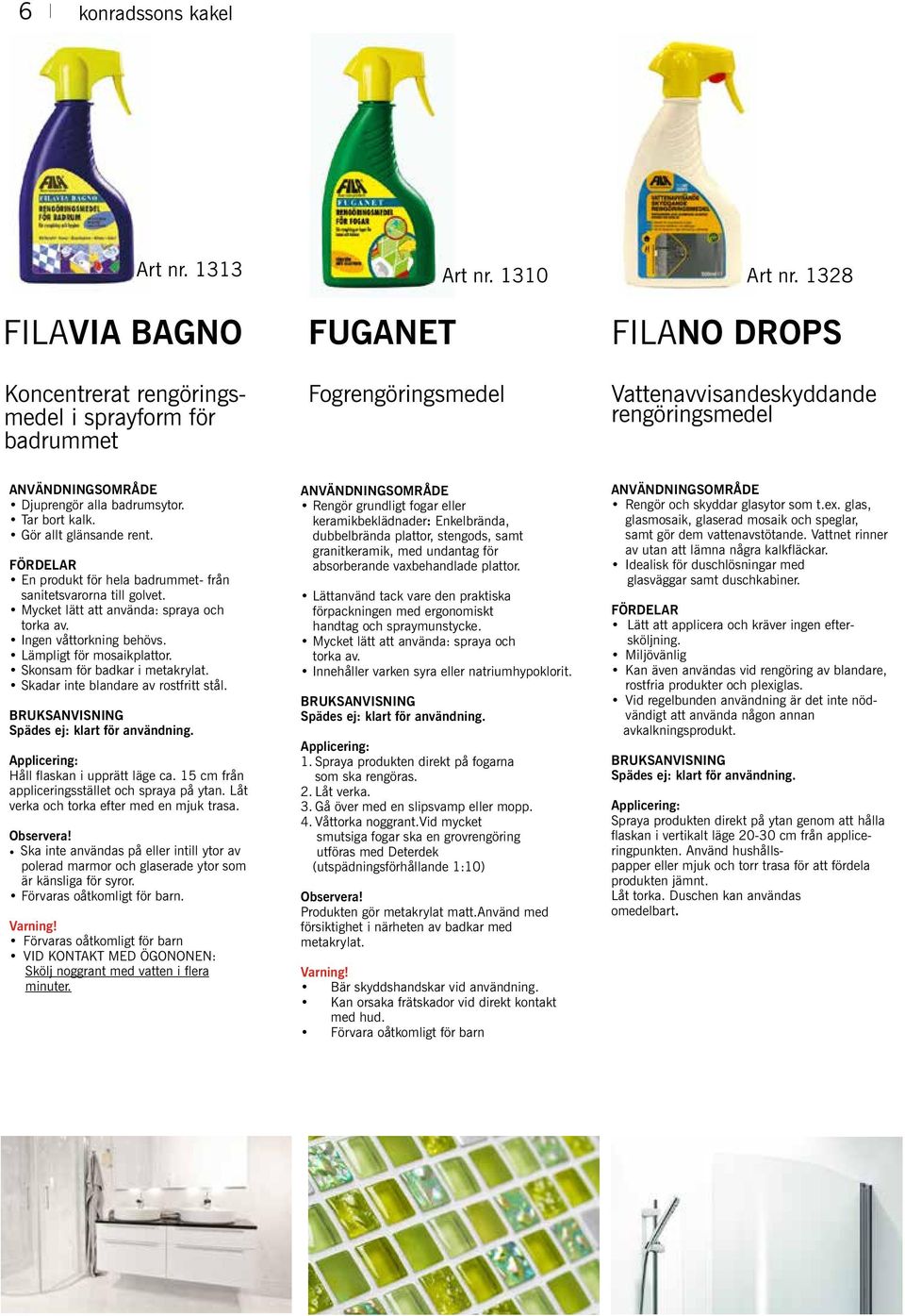 Gör allt glänsande rent. En produkt för hela badrummet- från sanitetsvarorna till golvet. Mycket lätt att använda: spraya och torka av. Ingen våttorkning behövs. Lämpligt för mosaikplattor.