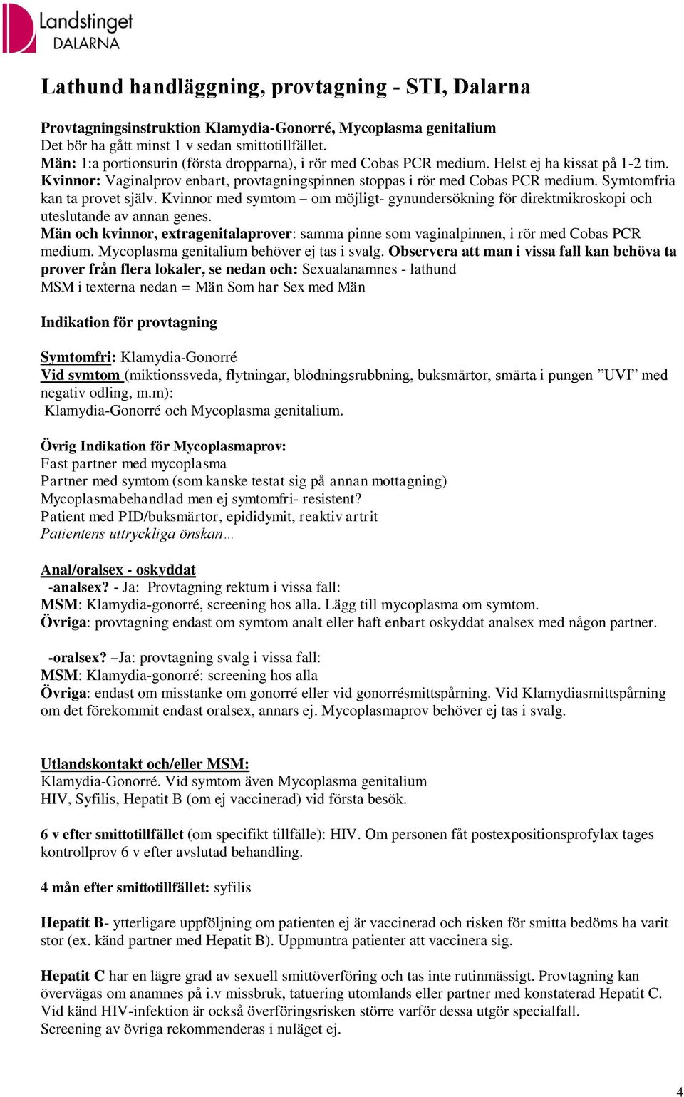 Symtomfria kan ta provet själv. Kvinnor med symtom om möjligt- gynundersökning för direktmikroskopi och uteslutande av annan genes.