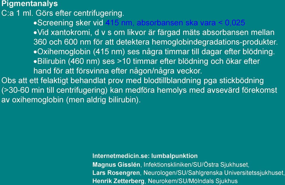 Oxihemoglobin (415 nm) ses några timmar till dagar efter blödning. Bilirubin (460 nm) ses >10 timmar efter blödning och ökar efter hand för att försvinna efter någon/några veckor.